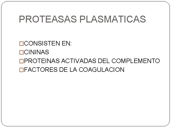 PROTEASAS PLASMATICAS �CONSISTEN EN: �CININAS �PROTEINAS ACTIVADAS DEL COMPLEMENTO �FACTORES DE LA COAGULACION 