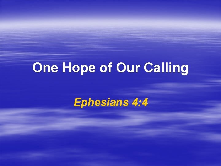 One Hope of Our Calling Ephesians 4: 4 One Hope of Our Calling Ephesians 4: 4