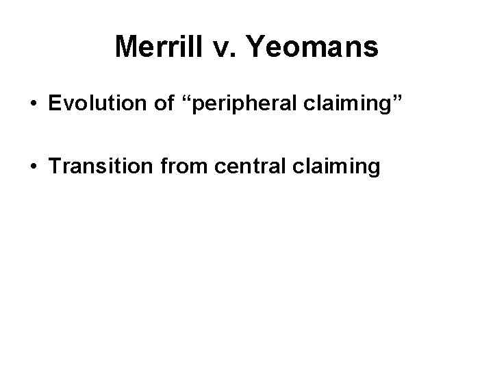 Merrill v. Yeomans • Evolution of “peripheral claiming” • Transition from central claiming 