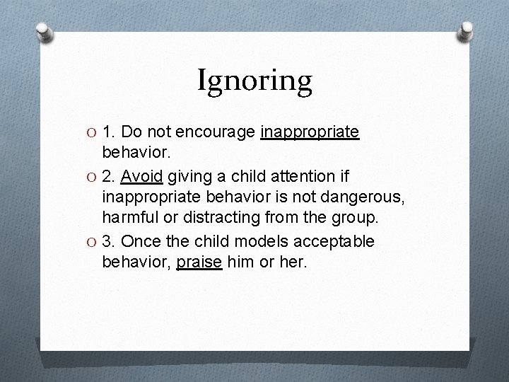 Ignoring O 1. Do not encourage inappropriate behavior. O 2. Avoid giving a child