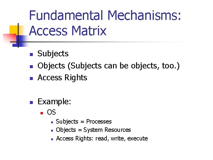 Fundamental Mechanisms: Access Matrix n Subjects Objects (Subjects can be objects, too. ) Access