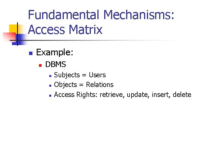 Fundamental Mechanisms: Access Matrix n Example: n DBMS n n n Subjects = Users