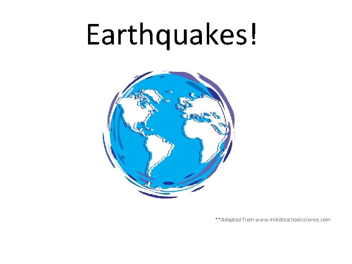 Earthquakes! **Adapted from www. middleschoolscience. com Earthquakes! **Adapted from www. middleschoolscience. com