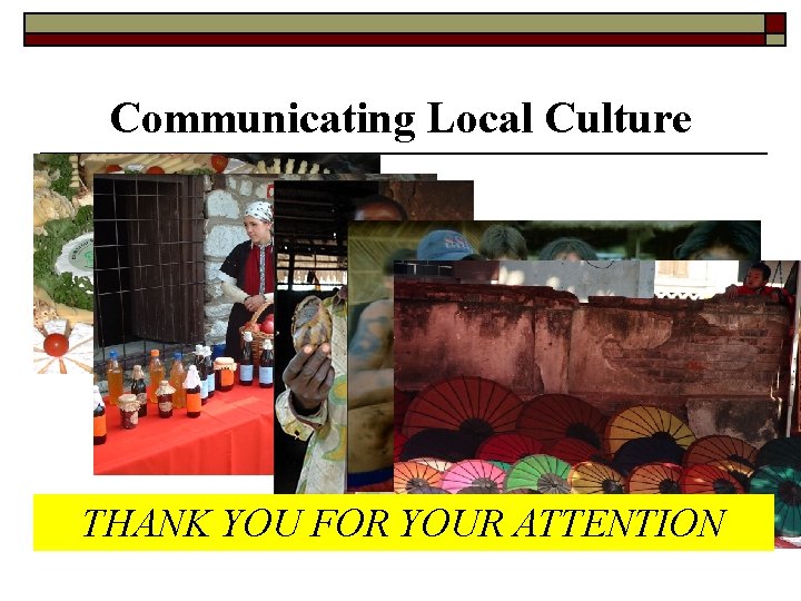Communicating Local Culture THANK YOU FOR YOUR ATTENTION 