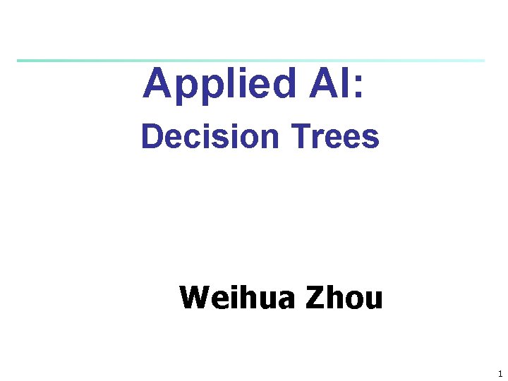 Applied AI Decision Trees Weihua Zhou 1 Decision