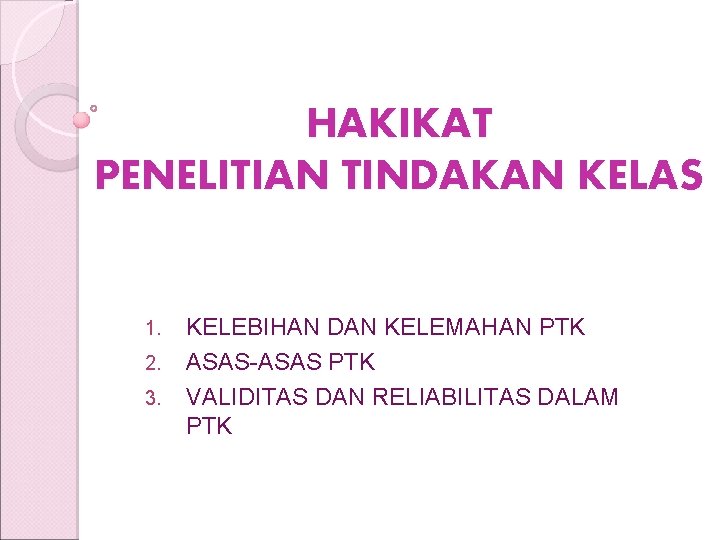 HAKIKAT PENELITIAN TINDAKAN KELAS 1. 2. 3. KELEBIHAN DAN KELEMAHAN PTK ASAS-ASAS PTK VALIDITAS