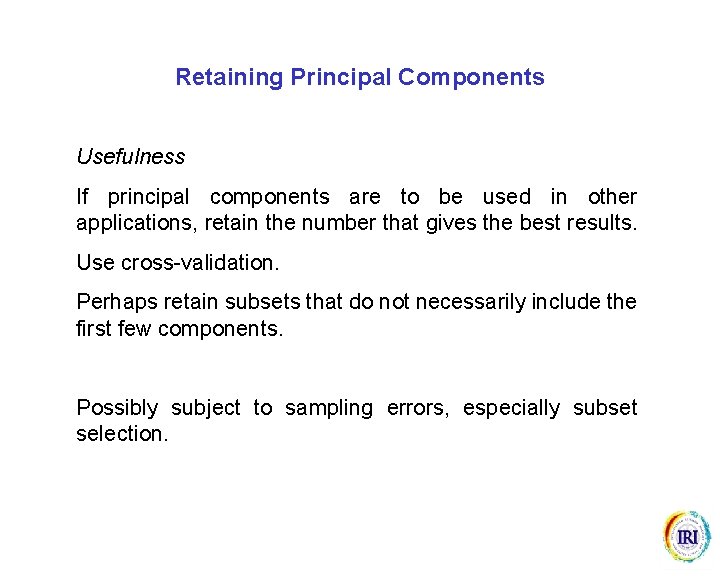 Retaining Principal Components Usefulness If principal components are to be used in other applications,