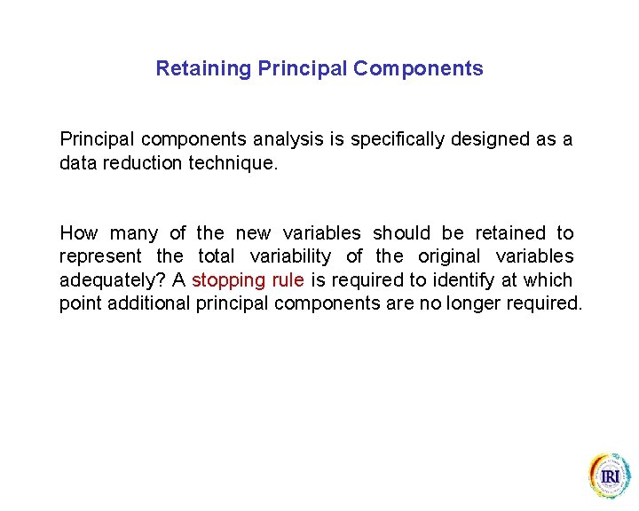 Retaining Principal Components Principal components analysis is specifically designed as a data reduction technique.