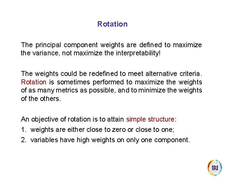 Rotation The principal component weights are defined to maximize the variance, not maximize the