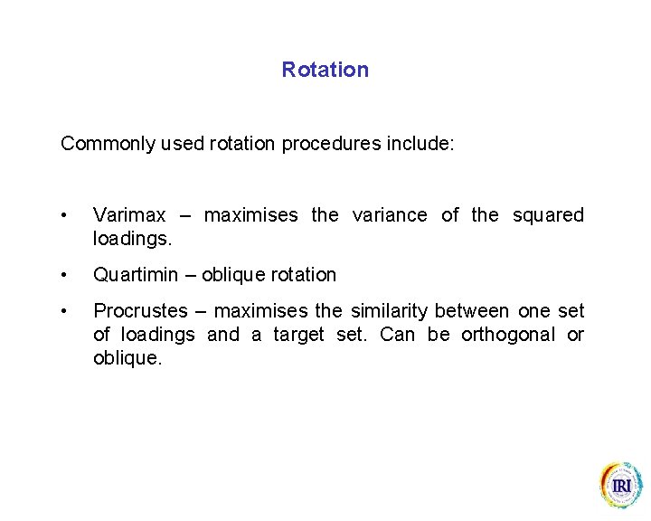 Rotation Commonly used rotation procedures include: • Varimax – maximises the variance of the
