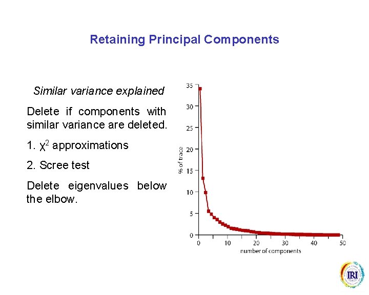 Retaining Principal Components Similar variance explained Delete if components with similar variance are deleted.