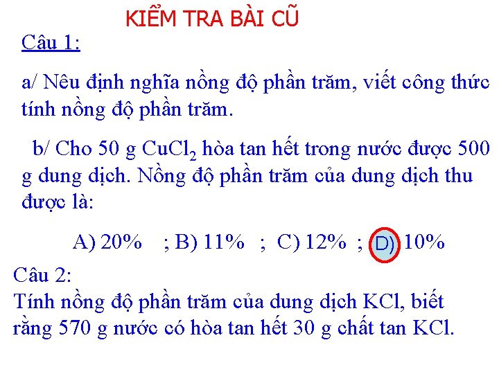 Câu 1: KIỂM TRA BÀI CŨ a/ Nêu định nghĩa nồng độ phần trăm, Câu 1: KIỂM TRA BÀI CŨ a/ Nêu định nghĩa nồng độ phần trăm,