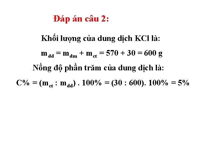 Đáp án câu 2: Khối lượng của dung dịch KCl là: mdd = mdm Đáp án câu 2: Khối lượng của dung dịch KCl là: mdd = mdm
