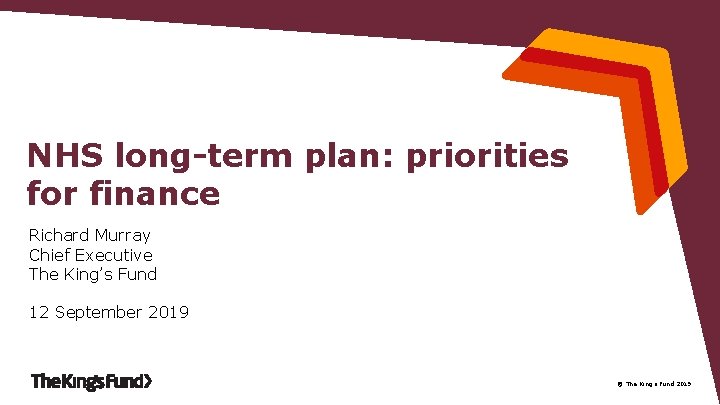 NHS long-term plan: priorities for finance Richard Murray Chief Executive The King’s Fund 12