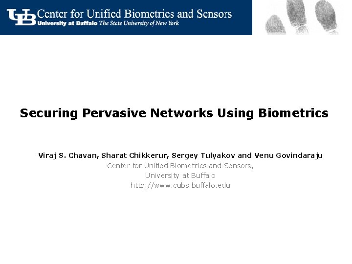 Securing Pervasive Networks Using Biometrics Viraj S. Chavan, Sharat Chikkerur, Sergey Tulyakov and Venu