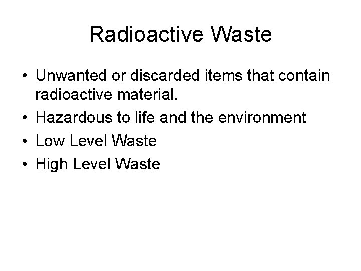 Radioactive Waste • Unwanted or discarded items that contain radioactive material. • Hazardous to