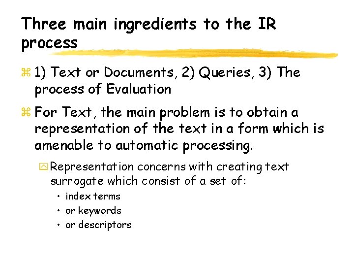 Three main ingredients to the IR process 1) Text or Documents, 2) Queries, 3)