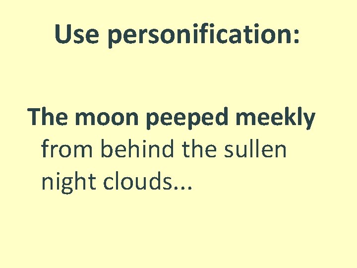 Use personification: The moon peeped meekly from behind the sullen night clouds. . .