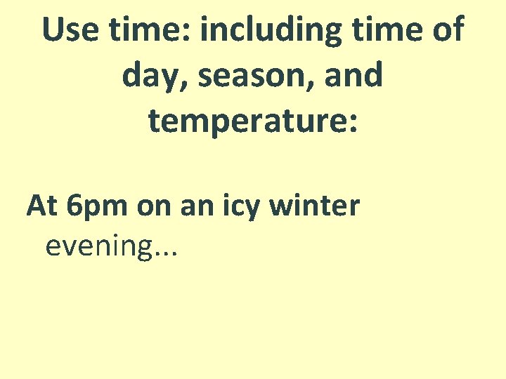 Use time: including time of day, season, and temperature: At 6 pm on an