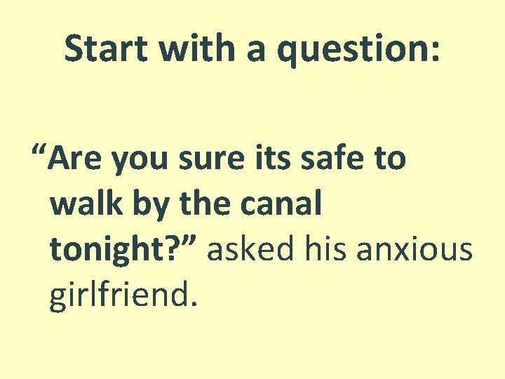 Start with a question: “Are you sure its safe to walk by the canal