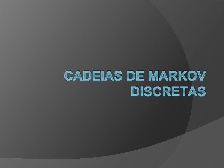CADEIAS DE MARKOV DISCRETAS 
