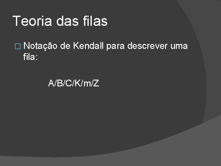 Teoria das filas � Notação de Kendall para descrever uma fila: A/B/C/K/m/Z 