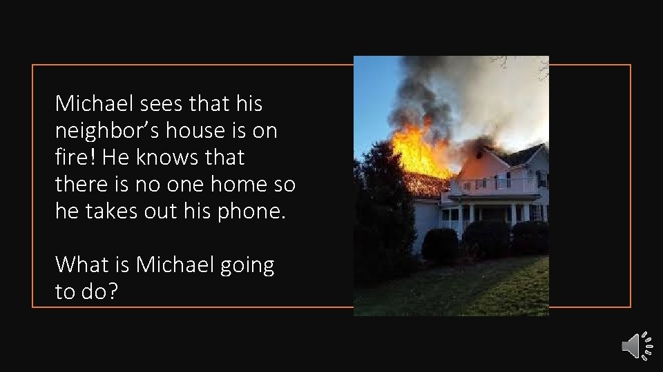 Michael sees that his neighbor’s house is on fire! He knows that there is