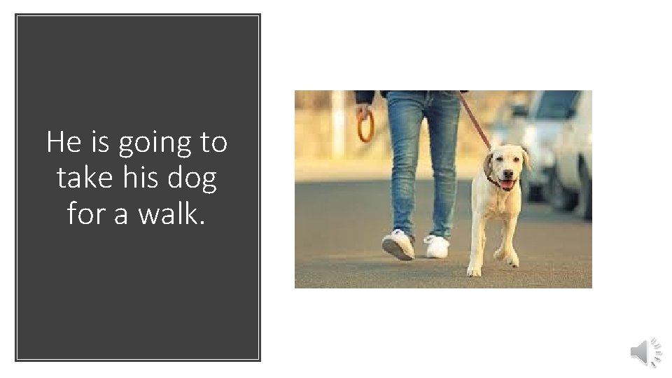 He is going to take his dog for a walk. 