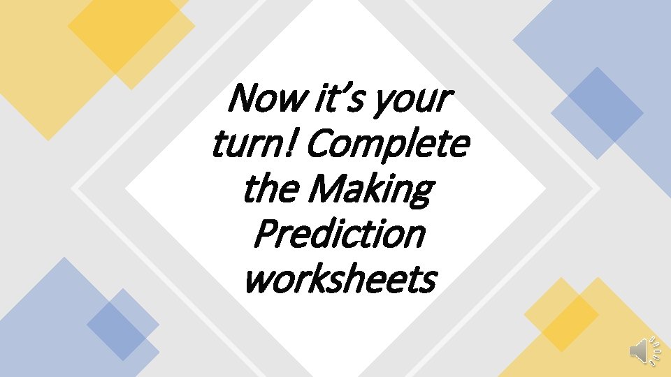 Now it’s your turn! Complete the Making Prediction worksheets 