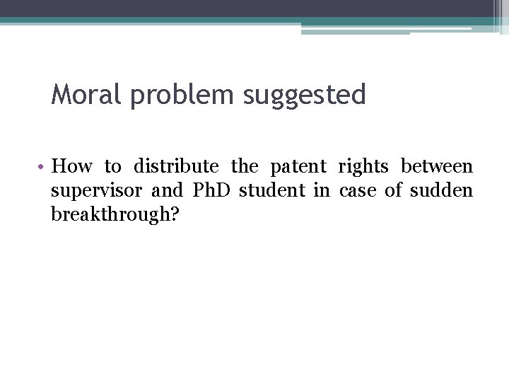 Moral problem suggested • How to distribute the patent rights between supervisor and Ph.