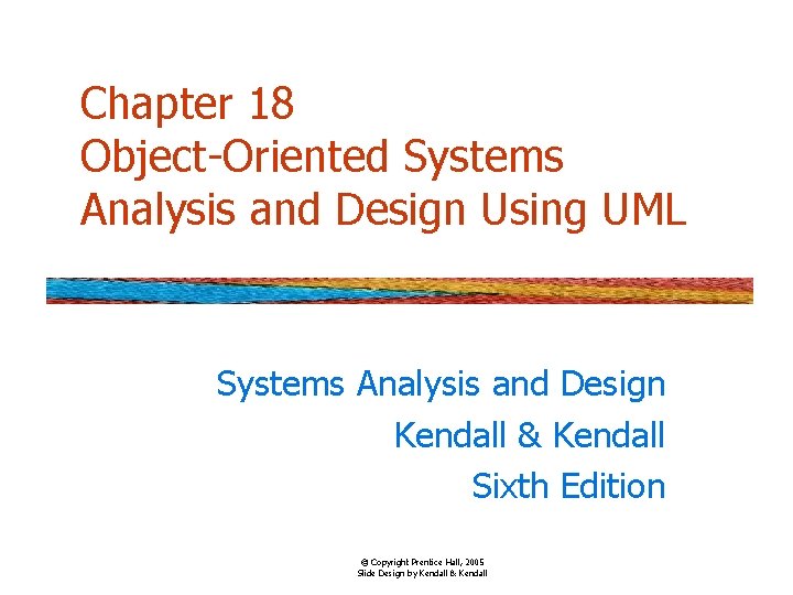 Chapter 18 Object-Oriented Systems Analysis and Design Using UML Systems Analysis and Design Kendall