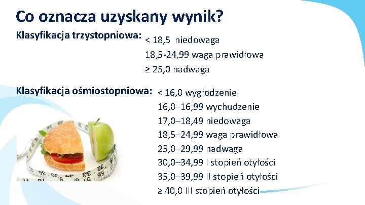 Co oznacza uzyskany wynik? Klasyfikacja trzystopniowa: < 18, 5 niedowaga 18, 5 -24, 99