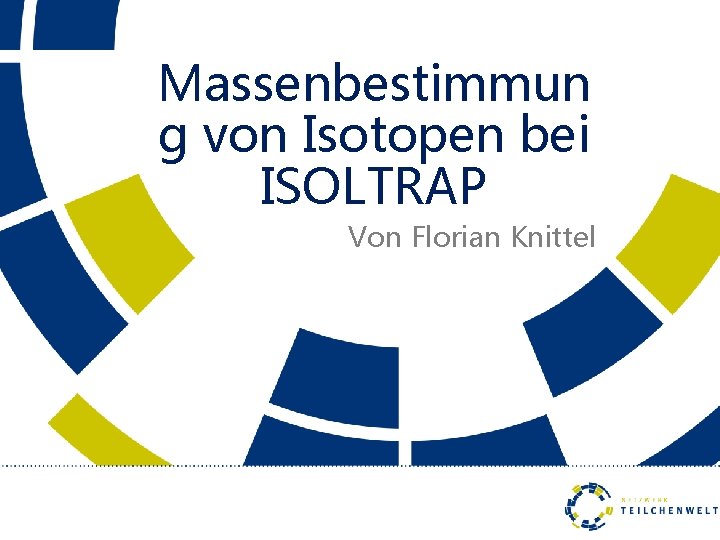 Massenbestimmun g von Isotopen bei ISOLTRAP Von Florian Knittel 