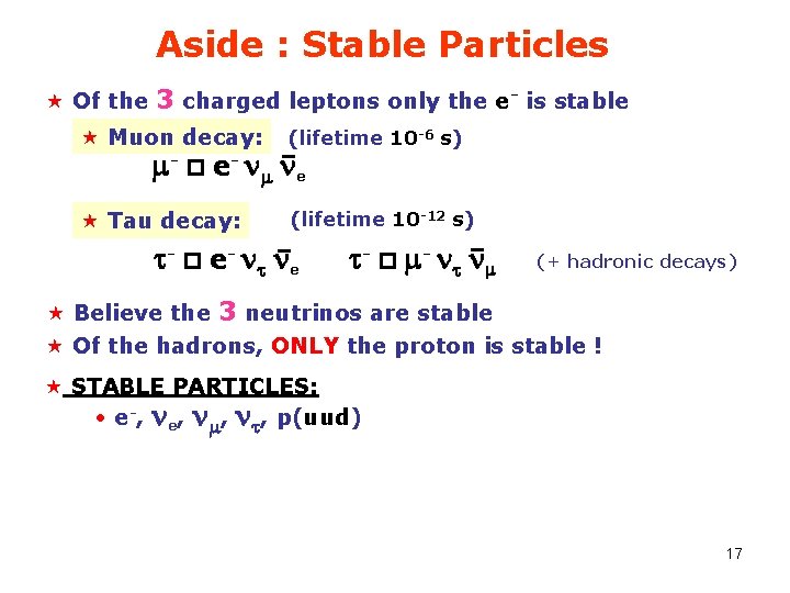 Aside : Stable Particles « Of the 3 charged leptons only the e- is