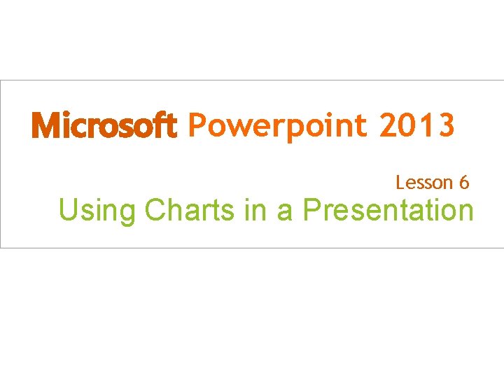 Microsoft Powerpoint 2013 Lesson 6 Using Charts in a Presentation Microsoft Official Academic Course,