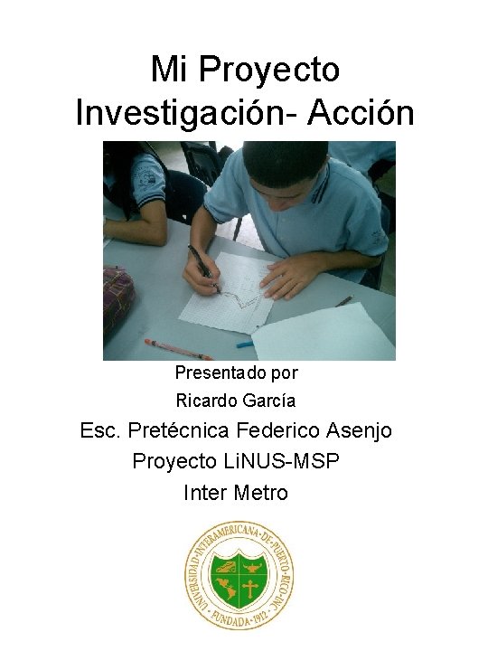 Mi Proyecto Investigación- Acción Presentado por Ricardo García Esc. Pretécnica Federico Asenjo Proyecto Li.