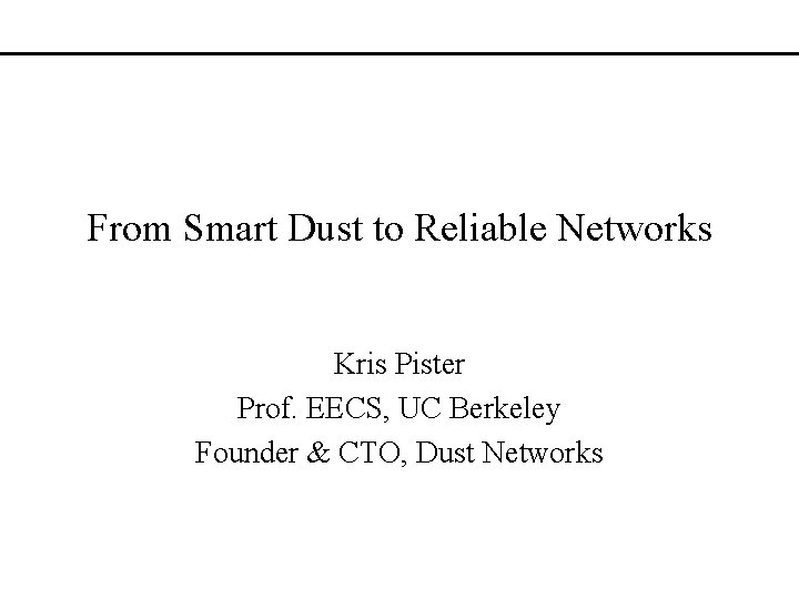 From Smart Dust to Reliable Networks Kris Pister Prof. EECS, UC Berkeley Founder &