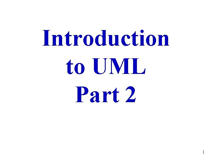 Introduction to UML Part 2 1 