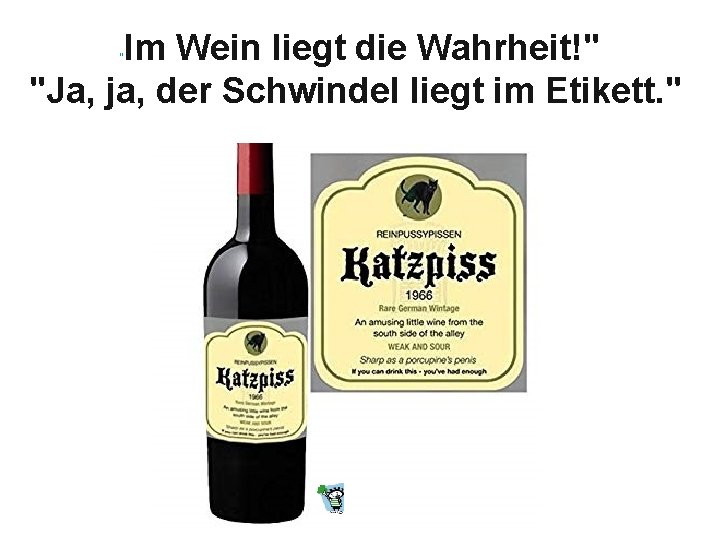 Im Wein liegt die Wahrheit!" "Ja, ja, der Schwindel liegt im Etikett. " "