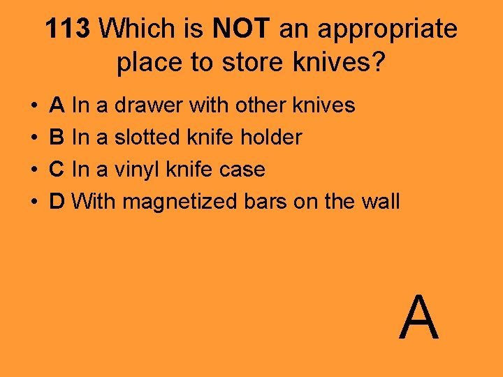 113 Which is NOT an appropriate place to store knives? • • A In