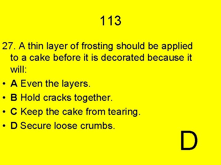 113 27. A thin layer of frosting should be applied to a cake before
