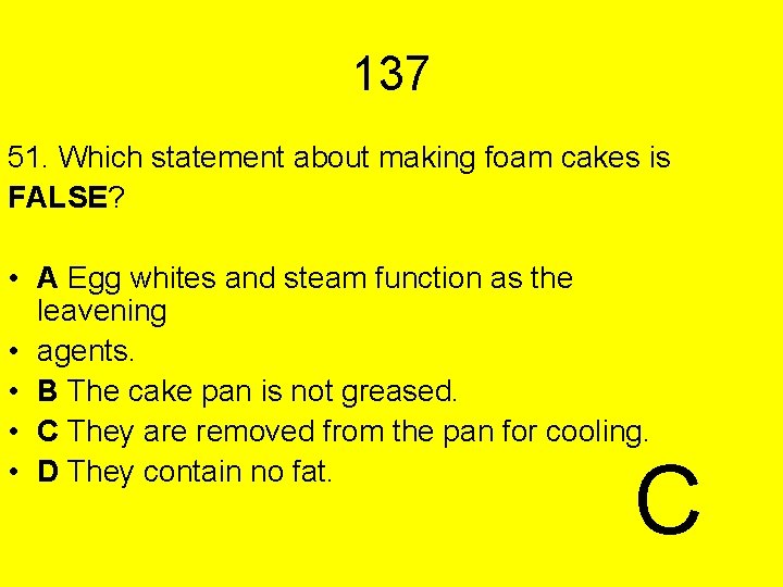 137 51. Which statement about making foam cakes is FALSE? • A Egg whites
