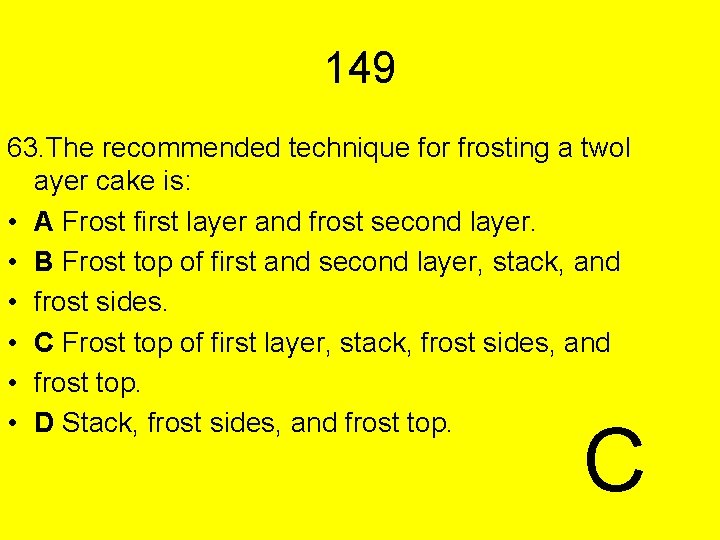 149 63. The recommended technique for frosting a twol ayer cake is: • A