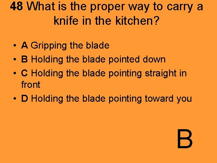 48 What is the proper way to carry a knife in the kitchen? •