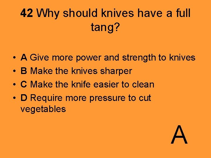 42 Why should knives have a full tang? • • A Give more power