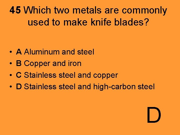 45 Which two metals are commonly used to make knife blades? • • A