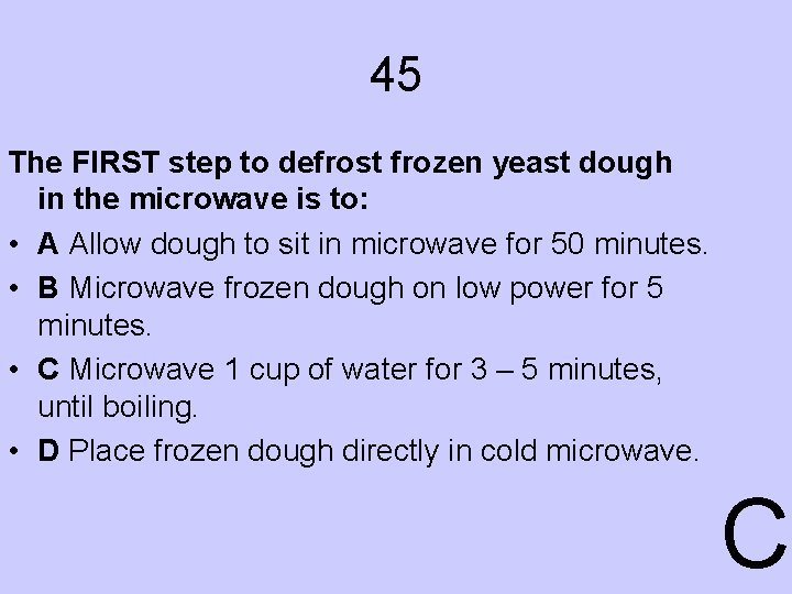 45 The FIRST step to defrost frozen yeast dough in the microwave is to:
