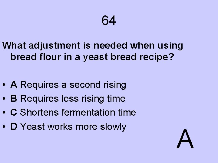 64 What adjustment is needed when using bread flour in a yeast bread recipe?