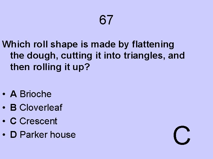 67 Which roll shape is made by flattening the dough, cutting it into triangles,