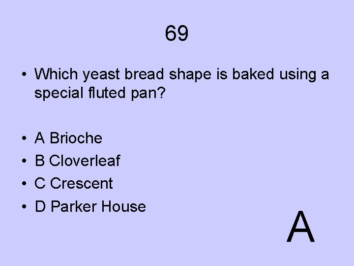 69 • Which yeast bread shape is baked using a special fluted pan? •